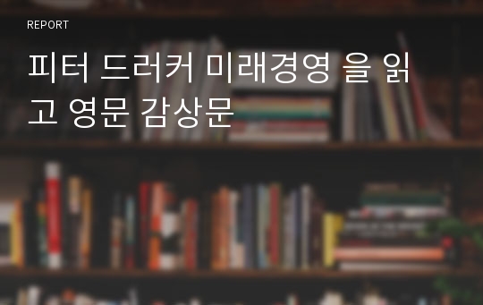 피터 드러커 미래경영 을 읽고 영문 감상문