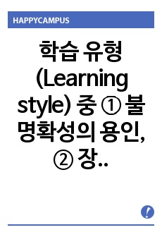 학습 유형 (Learning style) 중 ① 불명확성의 용인, ② 장 독립성과 장 의존성, ③ 좌뇌기능과 우뇌기능, ④ 숙고성과 충동성, 가운데 한 가지를 선택하여 정의하시오.