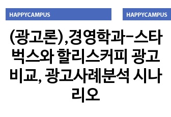 (광고론),경영학과-스타벅스와 할리스커피 광고비교, 광고사례분석 시나리오