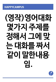 (영작)영어대화 몇가지 주제를 정해서 그에 맞는 대화를 짜서 같이 말한내용임.