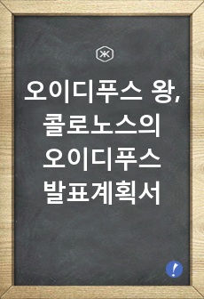 오이디푸스 왕, 콜로노스의 오이디푸스 발표계획서