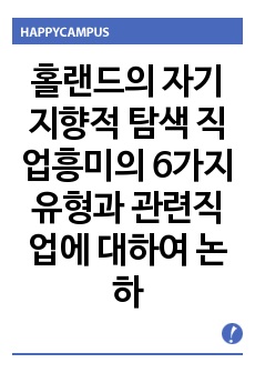 홀랜드의 자기지향적 탐색 직업흥미의 6가지 유형과 관련직업에 대하여 논하시오