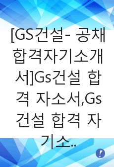 [GS건설- 공채합격자기소개서]Gs건설 합격 자소서,Gs건설 합격 자기소개서