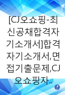 [CJ오쇼핑-최신공채합격자기소개서]합격자기소개서,면접기출문제,CJ오쇼핑자기소개서,자소서,CJ오쇼핑자소서,CJ오쇼핑자기소개서샘플,CJ오쇼핑자기소개서