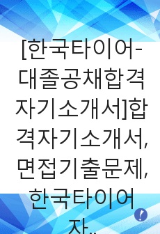 [한국타이어-대졸공채합격자기소개서]합격자기소개서,면접기출문제,한국타이어자기소개서,자소서,한국타이어자소서,한국타이어자기소개서샘플,한국타이어자기소개서예문