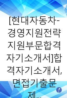 [현대자동차-경영지원전략지원부문합격자기소개서]합격자기소개서,면접기출문제,현대자동차자기소개서,자소서,현대자동차자소서,샘플,예문,입사원서,입사지원서