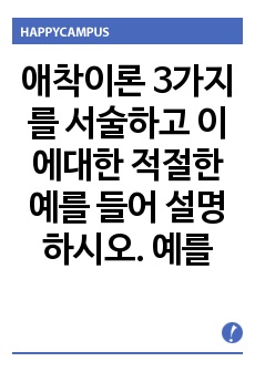 애착이론 3가지를 서술하고 이에대한 적절한 예를 들어 설명하시오. 예를