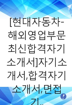 [현대자동차-해외영업부문최신합격자기소개서]자기소개서,합격자기소개서,면접기출문제,현대자동차자기소개서,자소서,현대자동차자소서,샘플,예문,입사원서,입사지원서