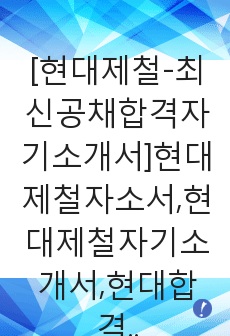 [현대제철-최신공채합격자기소개서]현대제철자소서,현대제철자기소개서,현대합격자기소개서,현대합격자소서,현대자소서,현대,입사지원서,입사원서,면접기출문제