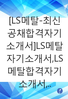 [LS메탈-최신공채합격자기소개서]LS메탈자기소개서,LS메탈합격자기소개서,LS그룹자소서,LS합격자소서,자기소개서,자소서,이력서,입사지원서