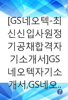 [GS네오텍-최신신입사원정기공채합격자기소개서]GS네오텍자기소개서,GS네오택합격자기소개서,GS네오텍자소서,GS내오텍합격자소서,GS내오택자기소개서,자소서,입사지원서