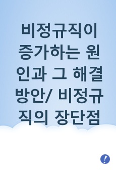 비정규직이 증가하는 원인과 그 해결방안/ 비정규직의 장단점