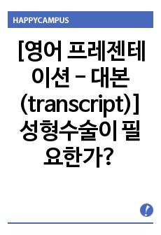 [영어 프레젠테이션 - 대본(transcript)] 성형수술이 필요한가?