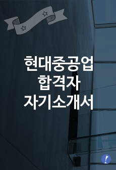 현대중공업 합격자 자기소개서 [현대중공업 합격 자기소개서 예문] 현대중공업과 현대미포조선 지원 -현대중공업 합격 자소서 샘플 -현대중공업 합격자 (현대중공업합격족보)