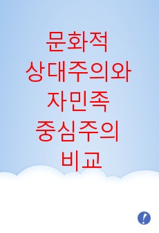 문화를 보는 문화적 상대주의와 자민족 중심주의를 비교 설명하고 자신의 견해를 적어보라.