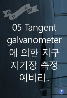 05 Tangent galvanometer에 의한 지구자기장 측정 예비리포트