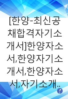 [한양-최신공채합격자기소개서]한양자소서,한양자기소개서,한양자소서,자기소개서,자소서