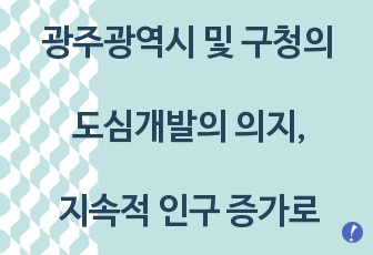 광주광역시 및 구청의 도심개발의 의지 , 지속적 인구 증가로 인구구조의 역동성