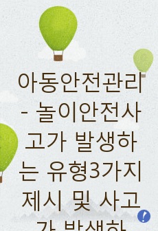 아동안전관리 - 놀이안전사고가 발생하는 유형3가지 제시 및 사고가 발생하지 않기 위한 교사 또는 성인의 역할