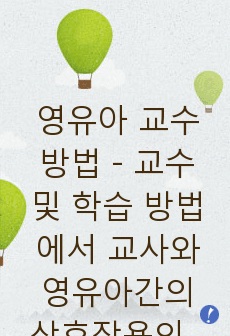 영유아 교수방법 - 교수 및 학습 방법에서 교사와 영유아간의 상호작용의 역할과 중요성