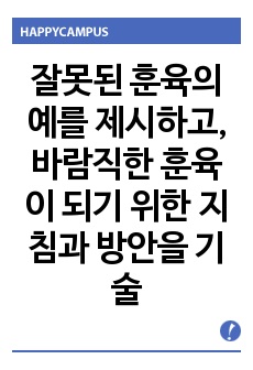 잘못된 훈육의 예를 제시하고, 바람직한 훈육이 되기 위한 지침과 방안을 기술