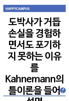 도박사가 거듭 손실을 경험하면서도 포기하지 못하는 이유를 Kahnemann의 틀이론을 들어 설명