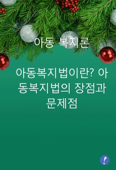 아동복지법이란 무엇인지 설명하고 아동복지법의 장점과 문제점에 대해 설명한 후 자신의 의견을 기술하시오.