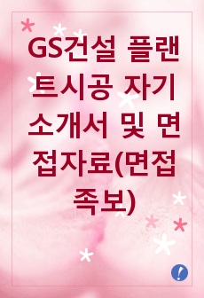 GS건설 플랜트시공 자기소개서 및 면접자료(면접족보)