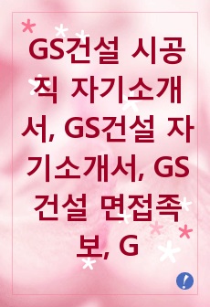 GS건설 시공직 자기소개서, GS건설 자기소개서, GS건설 면접족보, GS건설 자소서, 시공직 자기소개서, 시공자소서, GS건설 면접후기