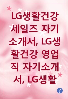 LG생활건강 세일즈 자기소개서, LG생활건강 영업직 자기소개서, LG생활건강 자기소개서, LG생활건강 자소서, 영업관리 자기소개서, 영업사원자기소개서, 영업직자기소개서, LG생활건강 면접족보, LG생활건강 면접후기