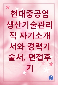 [추천][합격 자기소개서] 2019 현대중공업 생산기술관리직 합격자기소개서와 경력기술서, 생산직 합격자소서, 면접후기