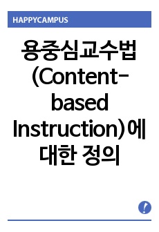 용중심교수법(Content-based Instruction)에 대한 정의를 내린 후 자신이 경험하고 있는 교육 환경에서 본 교수법을 잘 활용할 수 있는 안을 제안하시오.