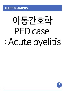 [아동간호학] PED  case study : Acute pyelitis (급성 신우염/신우신염)