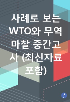 사례로 보는 WTO와 무역마찰 중간고사 (최신자료 포함)