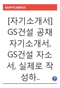 [자기소개서] GS건설 공채 자기소개서, GS건설 자소서, 실제로 작성하여 합격한 GS건설 자기소개서입니다.