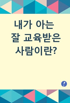 [교육학/주제별레포트3] "내가 아는 잘 교육받은 사람"