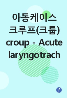 아동케이스 크루프(크룹) croup - Acute laryngotracheitis