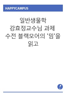 일반생물학 강효정교수님 수업 과제입니다.  수전 블랙모어가 지은 밈이라는 책을 읽고 쓴 독후감입니다.  내용은 밈이라는 개념을 이해한 후, 밈의 입장에서 요즘 유행하고 있는 먹방에 대해 분석한 것입니다.