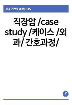 직장암 /case study /케이스 /외과/ 간호과정/ 불안/ 급성통증/ 감염위험성/ 피부손상위험성/ 지식부족/ 배뇨장애