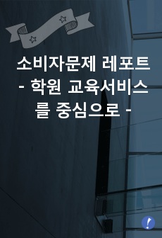 소비자문제 레포트 - 학원 교육서비스를 중심으로 