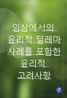 임상에서의 윤리적 딜레마 사례를 포함한 윤리적 고려사항 간호윤리