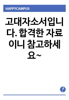 고대자소서입니다. 합격한 자료이니 참고하세요~