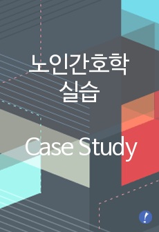 노인간호학 실습 Case Study