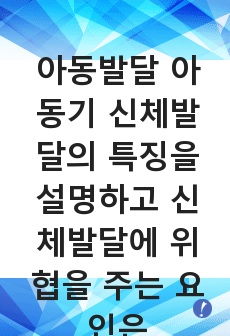 아동발달 아동기 신체발달의 특징을 설명하고 신체발달에 위협을 주는 요인은 무엇인지와 건강하게 성장할 수 있는 방안을 제시하세요.