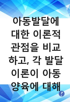 아동발달에 대한 이론적 관점을 비교하고, 각 발달이론이 아동양육에 대해 제공하는 시사점이 무엇인지에 대해 논의해 봅니다.