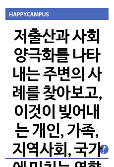 저출산과 사회양극화를 나타내는 주변의 사례를 찾아보고, 이것이 빚어내는 개인, 가족, 지역사회, 국가에 미치는 영향력에 대해 기술하시오.