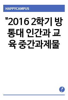 2016 2학기 방통대 인간과 교육 중간과제물 - 1. 주입식 교육관과, 이와 대비되는    자연주의 교육관, 진보주의 교육관, 실존주의 교육관을 비교·설명하시오.(15점)  2. 에릭슨의 성격발달단계이론을 설명하 ..