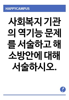 사회복지 기관의 역기능 문제를 서술하고 해소방안에 대해 서술하시오.