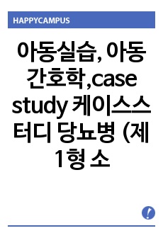 아동실습, 아동간호학,case study 케이스스터디 당뇨병 (제1형 소아당뇨,diabetes) 간호진단7개(혈당조절과 관련된 지식부족 ,저혈당과 관련된 신체 손상 위험성,인슐린 부족과 관련된 신체손상 위험성)