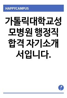 가톨릭대학교성모병원 행정직  합격 자기소개서입니다.